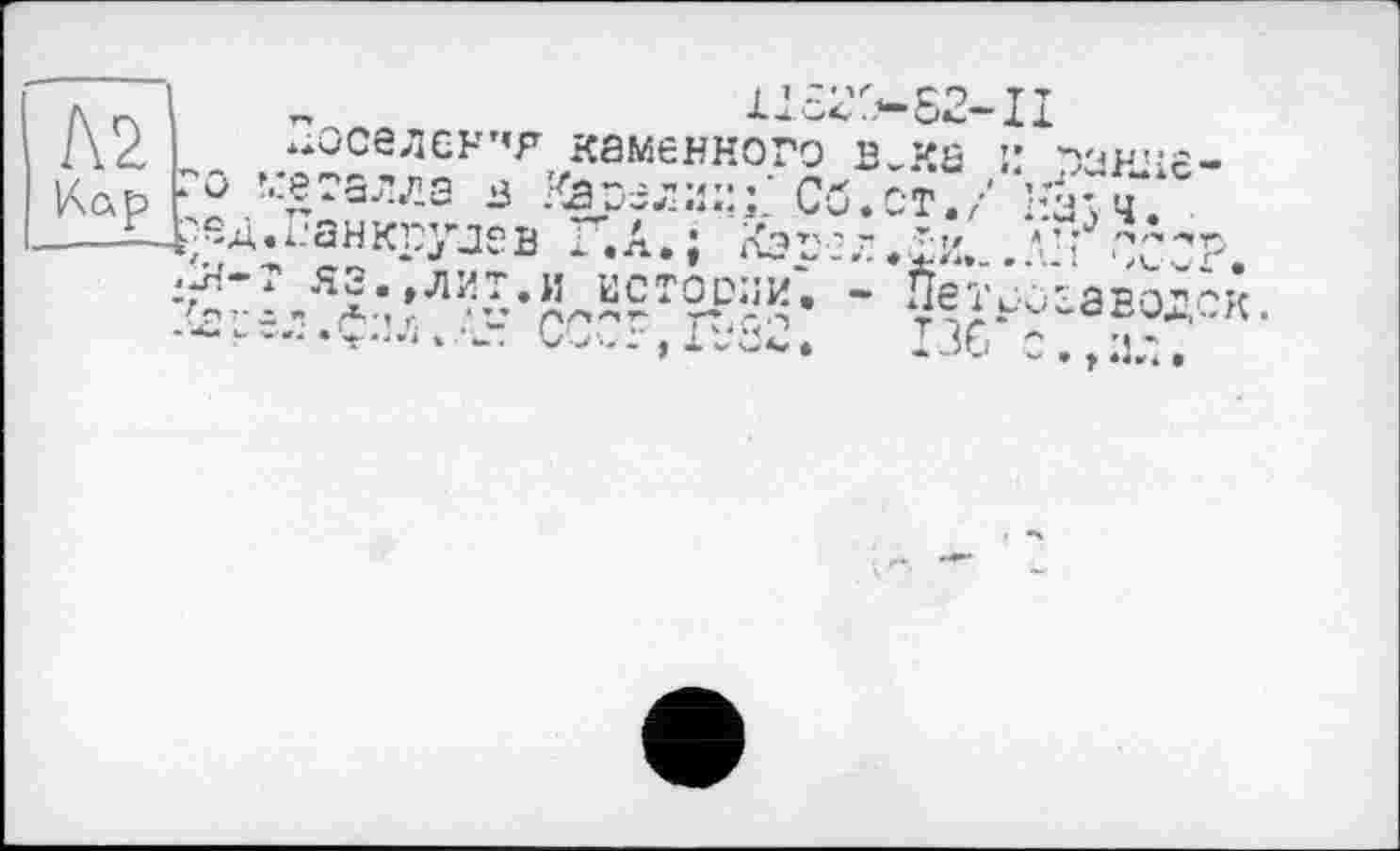 ﻿Л2
Кар
1JS2'’4-S2 1оселсн’’р каменного в_ка эгзлла в :(аоели;:;' Сб.ст. -анкрулев Г.А.; Кэге,- *и. ЯЗ.,ЛИТ.И BCTODÎiH'. - Не
аводок